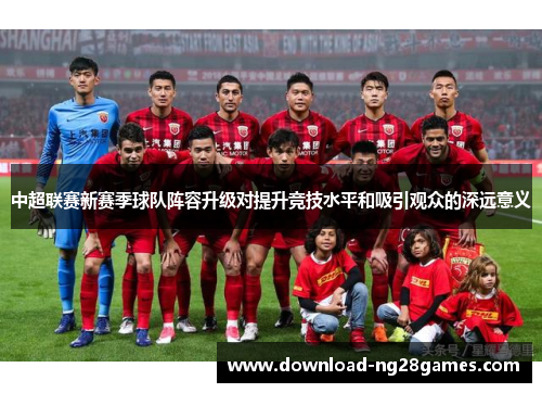 中超联赛新赛季球队阵容升级对提升竞技水平和吸引观众的深远意义