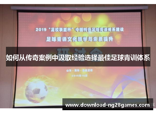 如何从传奇案例中汲取经验选择最佳足球青训体系