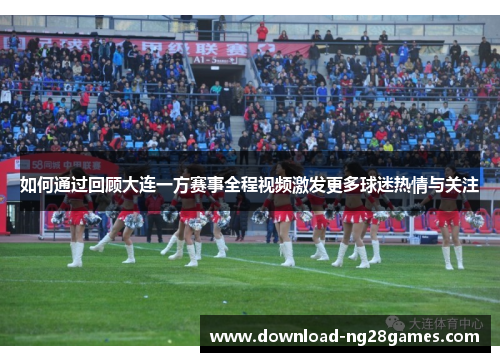 如何通过回顾大连一方赛事全程视频激发更多球迷热情与关注
