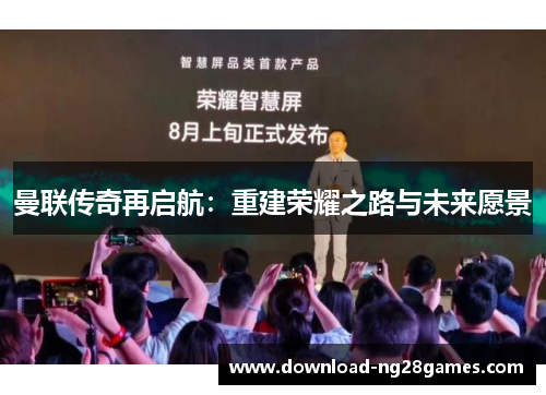 曼联传奇再启航：重建荣耀之路与未来愿景