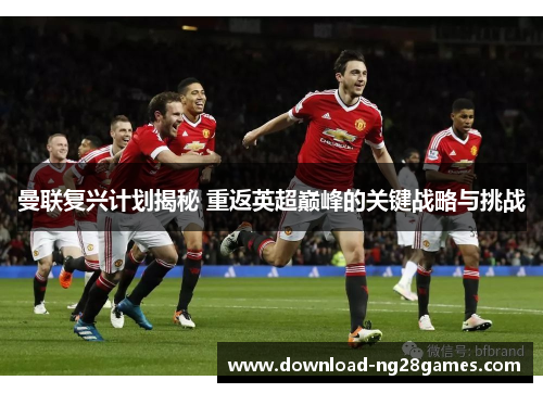曼联复兴计划揭秘 重返英超巅峰的关键战略与挑战