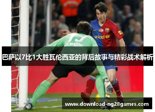 巴萨以7比1大胜瓦伦西亚的背后故事与精彩战术解析