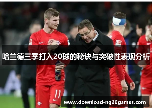 哈兰德三季打入20球的秘诀与突破性表现分析