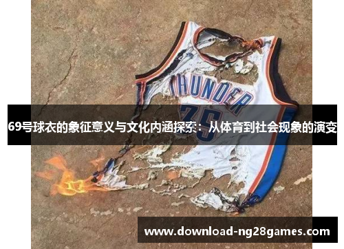 69号球衣的象征意义与文化内涵探索：从体育到社会现象的演变