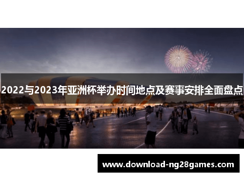 2022与2023年亚洲杯举办时间地点及赛事安排全面盘点