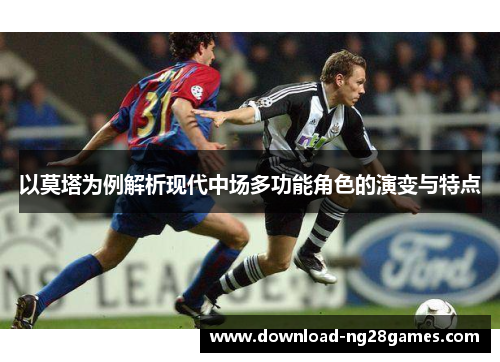 以莫塔为例解析现代中场多功能角色的演变与特点