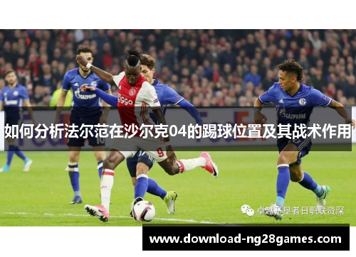 如何分析法尔范在沙尔克04的踢球位置及其战术作用