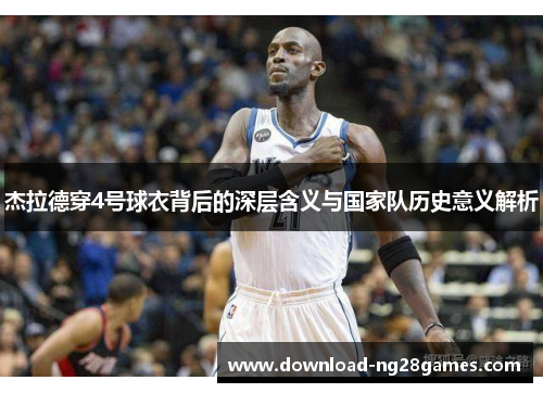 杰拉德穿4号球衣背后的深层含义与国家队历史意义解析