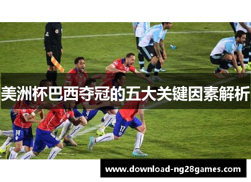 美洲杯巴西夺冠的五大关键因素解析