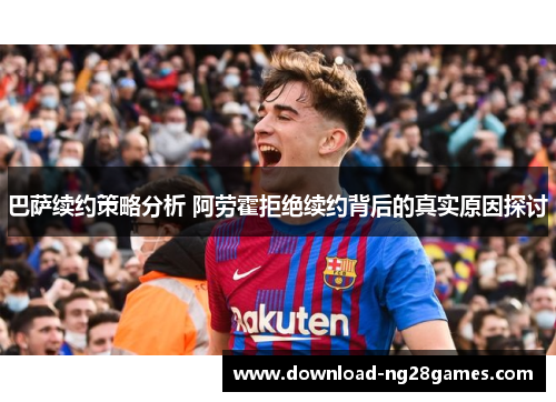 巴萨续约策略分析 阿劳霍拒绝续约背后的真实原因探讨