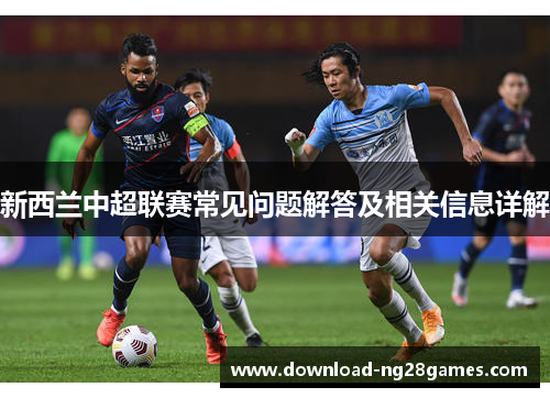 新西兰中超联赛常见问题解答及相关信息详解