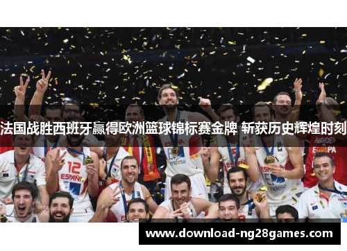 法国战胜西班牙赢得欧洲篮球锦标赛金牌 斩获历史辉煌时刻
