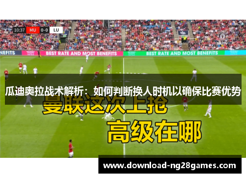 瓜迪奥拉战术解析：如何判断换人时机以确保比赛优势