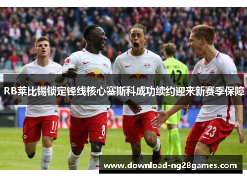 RB莱比锡锁定锋线核心塞斯科成功续约迎来新赛季保障