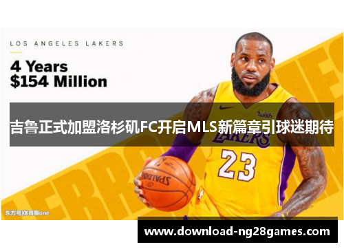 吉鲁正式加盟洛杉矶FC开启MLS新篇章引球迷期待