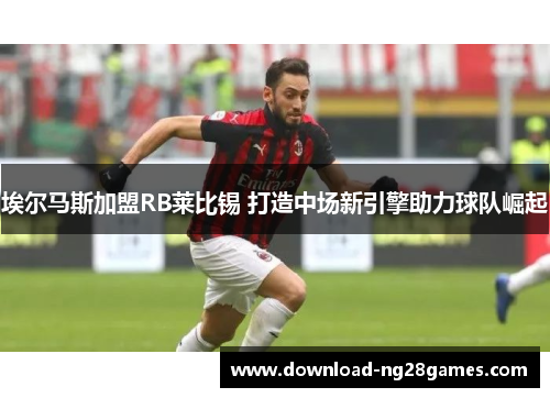 埃尔马斯加盟RB莱比锡 打造中场新引擎助力球队崛起