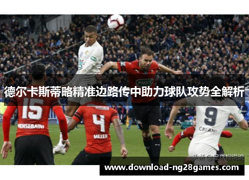 德尔卡斯蒂略精准边路传中助力球队攻势全解析