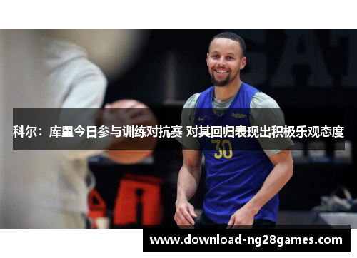 科尔：库里今日参与训练对抗赛 对其回归表现出积极乐观态度