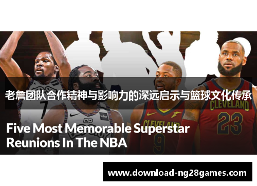 老詹团队合作精神与影响力的深远启示与篮球文化传承