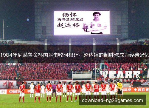 1984年尼赫鲁金杯国足击败阿根廷：赵达裕的制胜球成为经典记忆